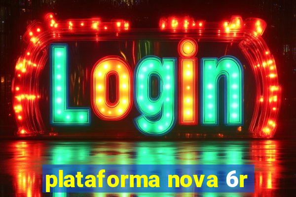 plataforma nova 6r